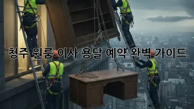 청주 원룸 이사, 용달 예약 완벽 가이드