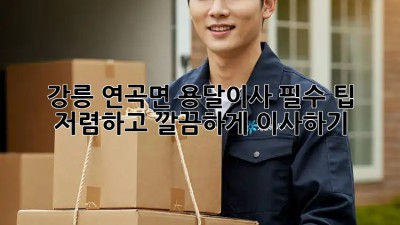 강릉 연곡면 용달이사 필수 팁! 저렴하고 깔끔하게 이사하기 💯